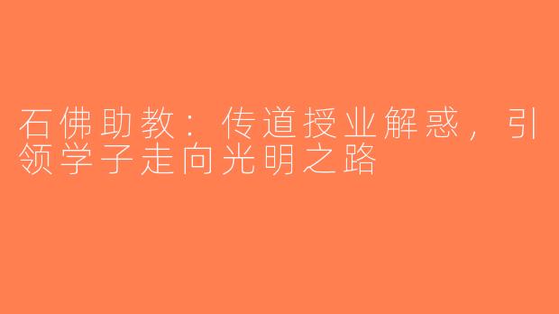 石佛助教：传道授业解惑，引领学子走向光明之路