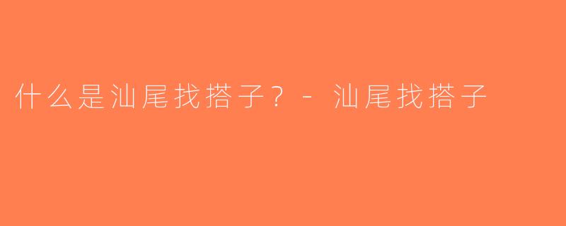 什么是汕尾找搭子？-汕尾找搭子