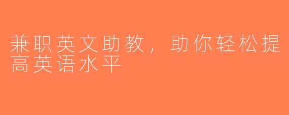 兼职英文助教，助你轻松提高英语水平