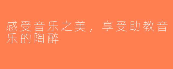 感受音乐之美，享受助教音乐的陶醉