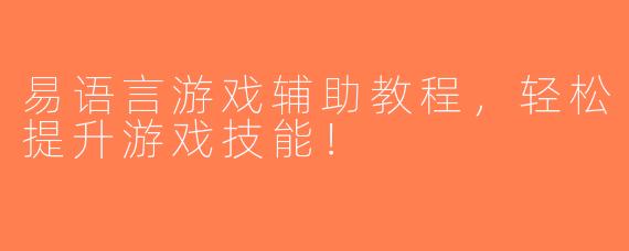 易语言游戏辅助教程，轻松提升游戏技能！