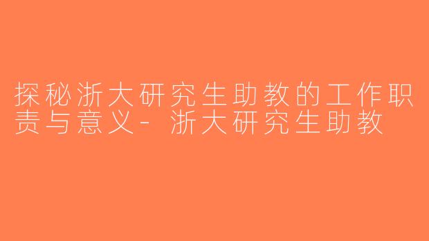 探秘浙大研究生助教的工作职责与意义-浙大研究生助教