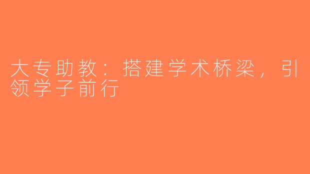 大专助教：搭建学术桥梁，引领学子前行