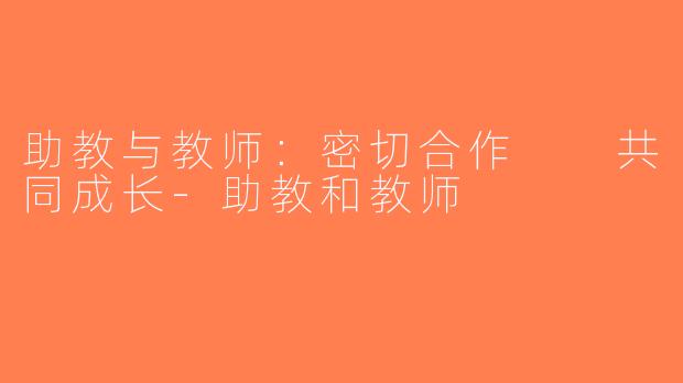 助教与教师：密切合作  共同成长-助教和教师