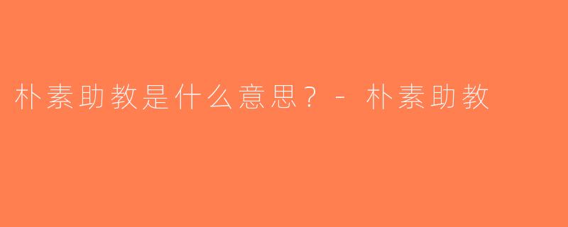 朴素助教是什么意思？-朴素助教