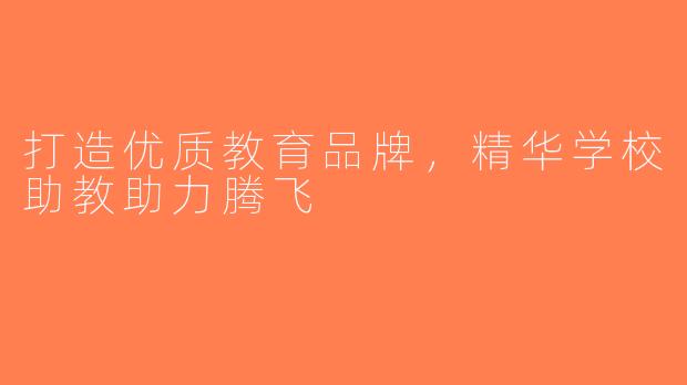 打造优质教育品牌，精华学校助教助力腾飞