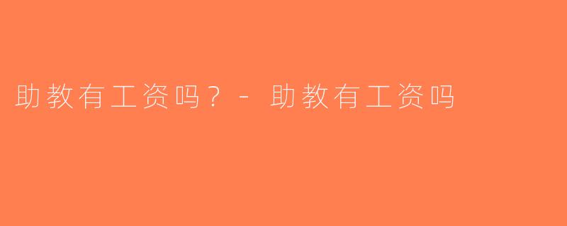 助教有工资吗？-助教有工资吗