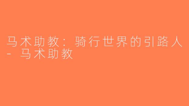 马术助教：骑行世界的引路人-马术助教
