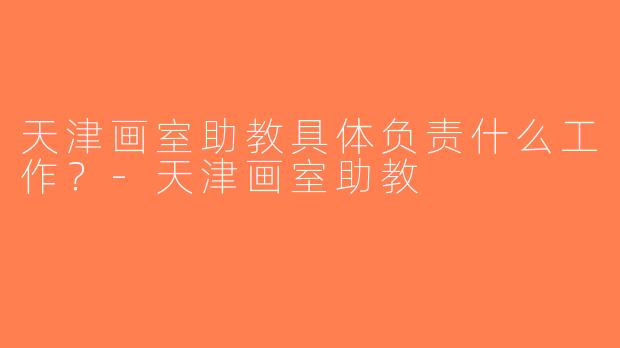 天津画室助教具体负责什么工作？-天津画室助教
