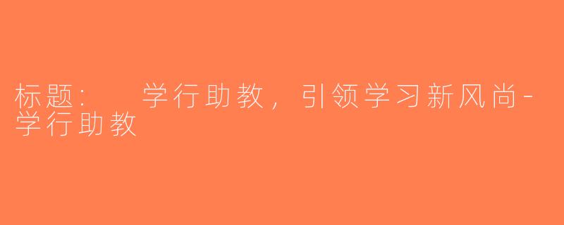 标题: 学行助教，引领学习新风尚-学行助教