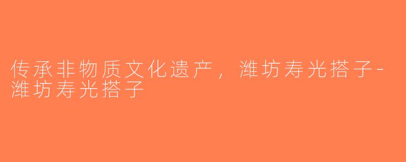传承非物质文化遗产，潍坊寿光搭子-潍坊寿光搭子