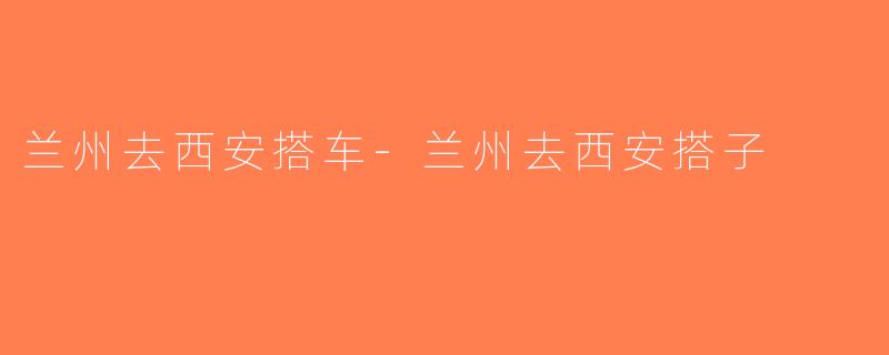 兰州去西安搭车-兰州去西安搭子