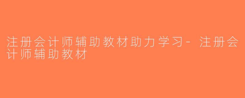 注册会计师辅助教材助力学习-注册会计师辅助教材