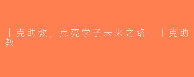 十克助教，点亮学子未来之路-十克助教
