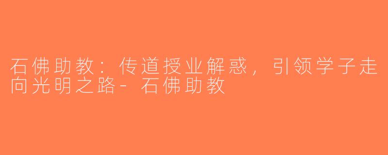 石佛助教：传道授业解惑，引领学子走向光明之路-石佛助教