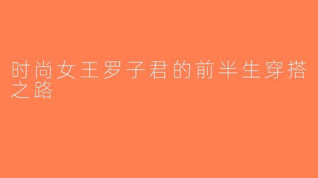 时尚女王罗子君的前半生穿搭之路