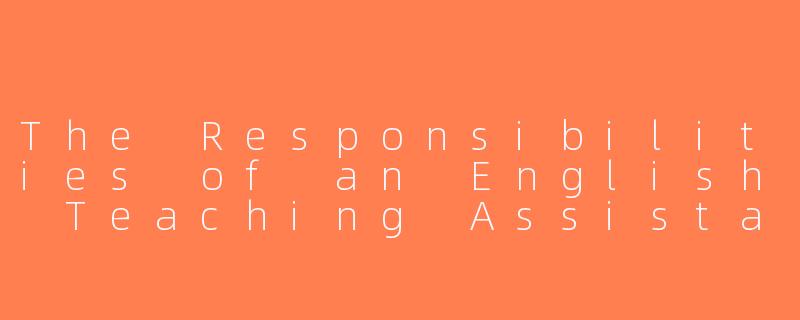 The Responsibilities of an English Teaching Assistant-英语助教工作内容英文