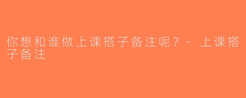 你想和谁做上课搭子备注呢？-上课搭子备注