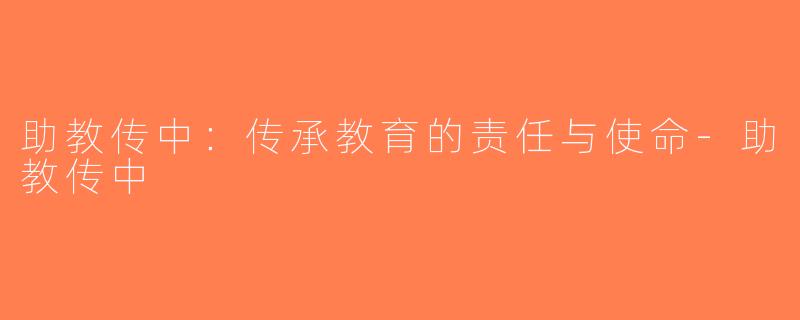 助教传中：传承教育的责任与使命-助教传中