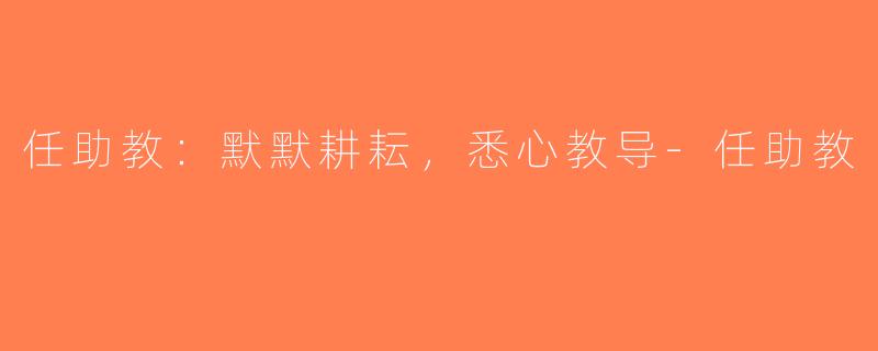 任助教：默默耕耘，悉心教导-任助教