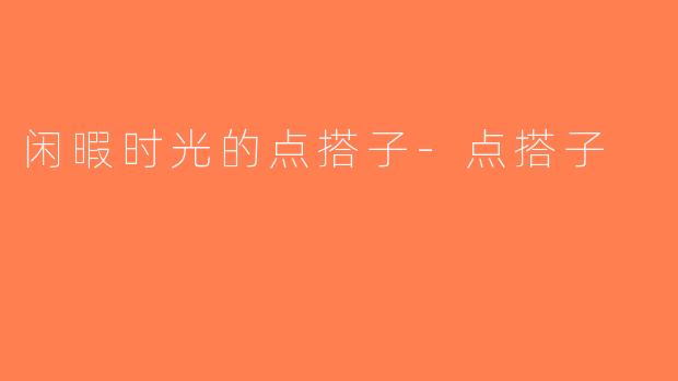 闲暇时光的点搭子-点搭子