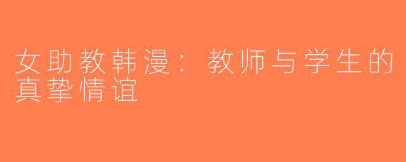 女助教韩漫：教师与学生的真挚情谊