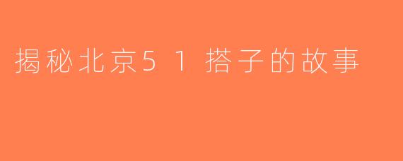 揭秘北京51搭子的故事