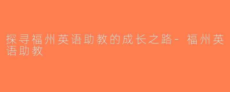 探寻福州英语助教的成长之路-福州英语助教