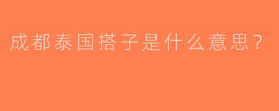 成都泰国搭子是什么意思？