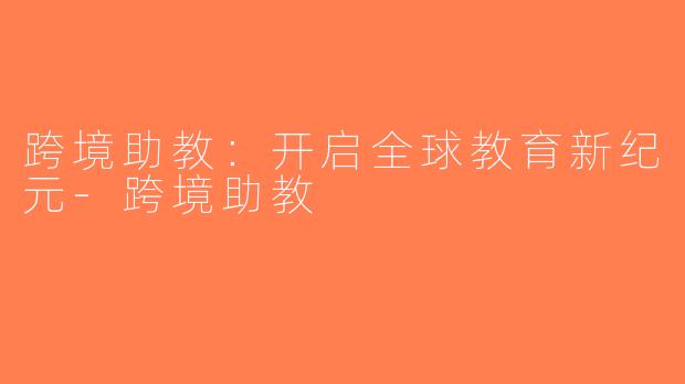 跨境助教：开启全球教育新纪元-跨境助教