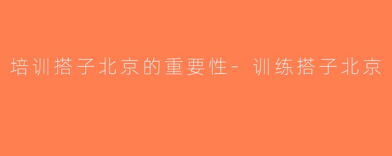 培训搭子北京的重要性-训练搭子北京