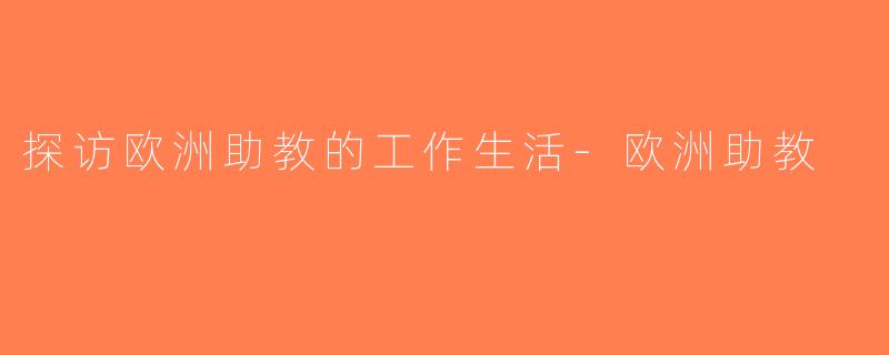 探访欧洲助教的工作生活-欧洲助教