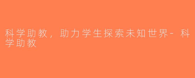 科学助教，助力学生探索未知世界-科学助教