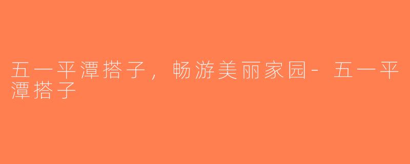 五一平潭搭子，畅游美丽家园-五一平潭搭子