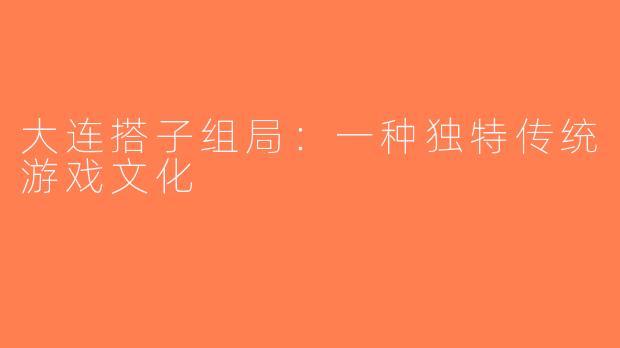 大连搭子组局：一种独特传统游戏文化