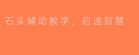 石头辅助教学，启迪智慧