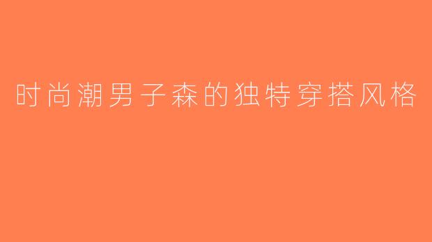 时尚潮男子森的独特穿搭风格