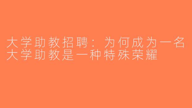 大学助教招聘：为何成为一名大学助教是一种特殊荣耀