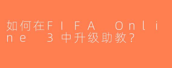 如何在FIFA Online 3中升级助教？