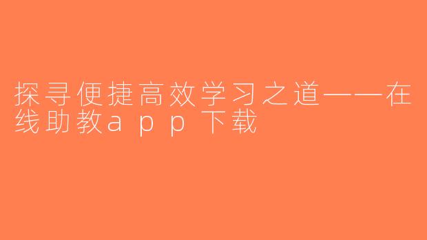 探寻便捷高效学习之道——在线助教app下载