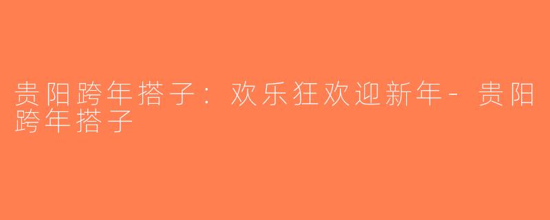 贵阳跨年搭子：欢乐狂欢迎新年-贵阳跨年搭子