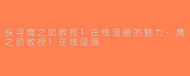 探寻鹰之助教授1在线漫画的魅力-鹰之助教授1在线漫画