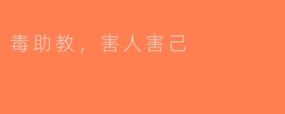 毒助教，害人害己