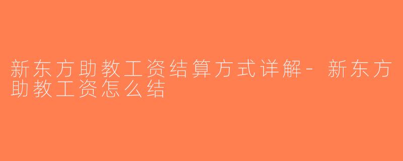 新东方助教工资结算方式详解-新东方助教工资怎么结