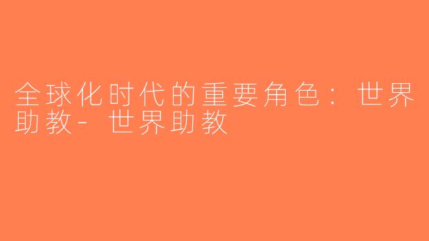 全球化时代的重要角色：世界助教-世界助教