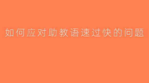 如何应对助教语速过快的问题