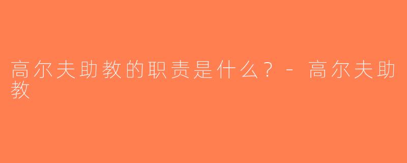 高尔夫助教的职责是什么？-高尔夫助教