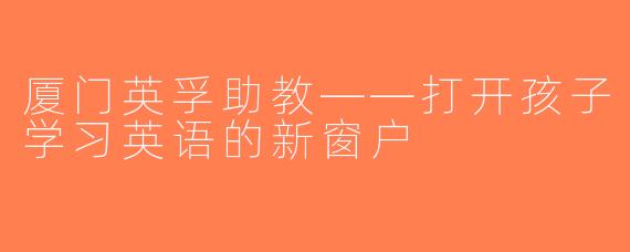 厦门英孚助教——打开孩子学习英语的新窗户