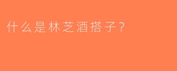 什么是林芝酒搭子？