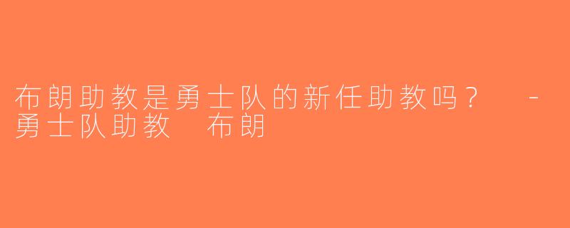 布朗助教是勇士队的新任助教吗？ -勇士队助教 布朗